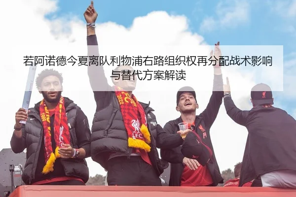 若阿诺德今夏离队利物浦右路组织权再分配战术影响与替代方案解读